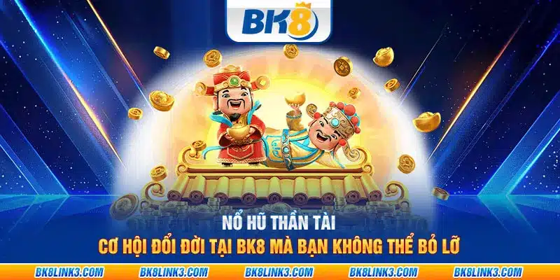 Nổ hũ thần tài: Cơ hội đổi đời tại BK8 mà bạn không thể bỏ lỡ